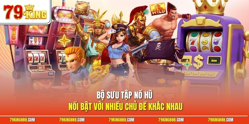 Bộ sưu tập nổ hũ nổi bật với nhiều chủ đề khác nhau