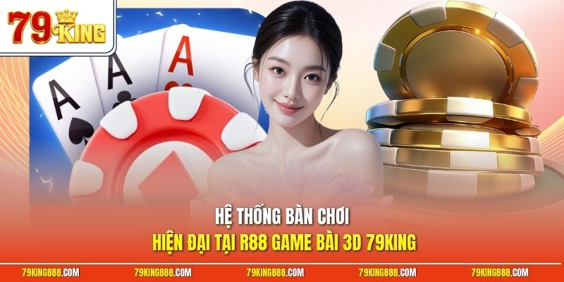 Hệ thống bàn chơi hiện đại tại R88 game bài 3D 79King