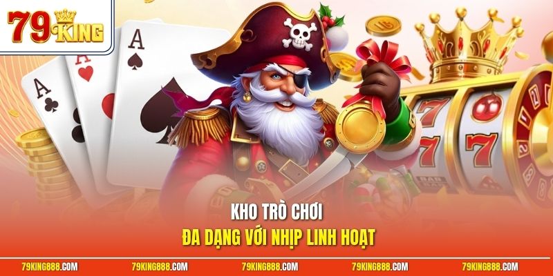 Kho trò chơi đa dạng với nhịp linh hoạt