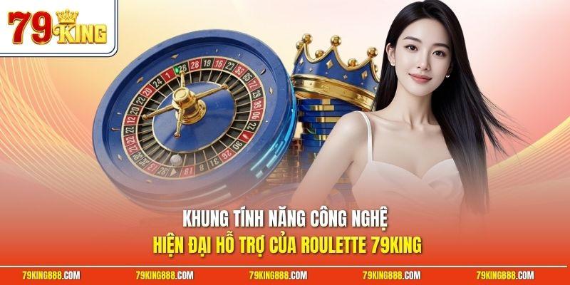 Khung tính năng công nghệ hiện đại hỗ trợ của roulette 79King