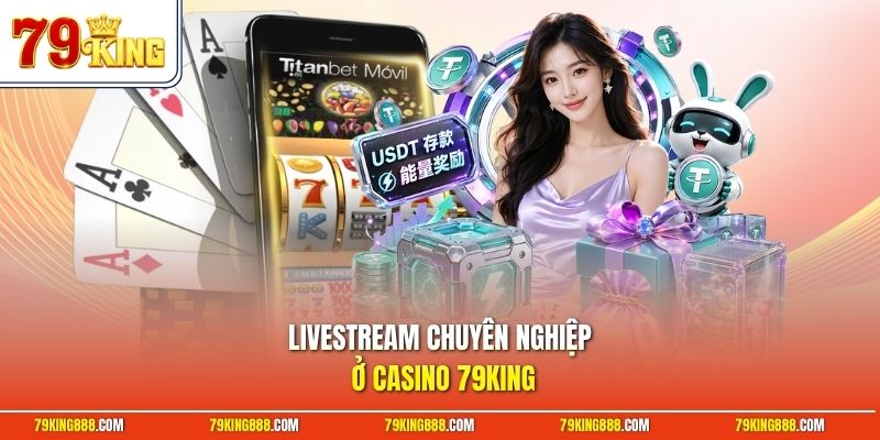 Livestream chuyên nghiệp ở casino 79King