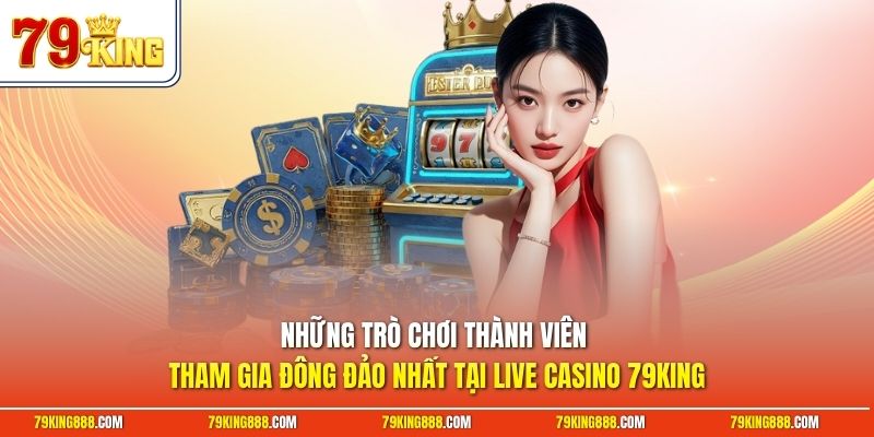 Những trò chơi thành viên tham gia đông đảo nhất tại Live casino 79King