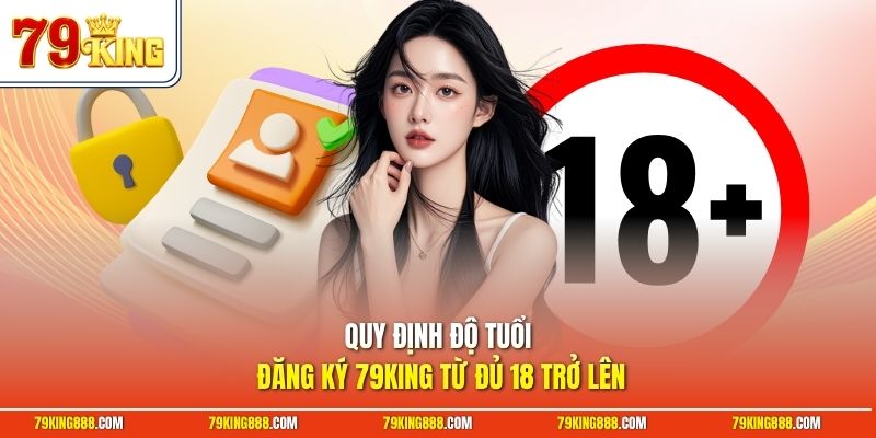 Quy định độ tuổi đăng ký 79King từ đủ 18 trở lên
