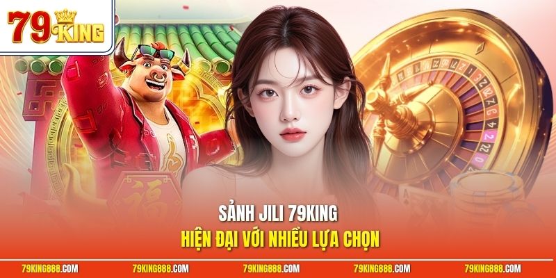 Sảnh Jili 79King hiện đại với nhiều lựa chọn