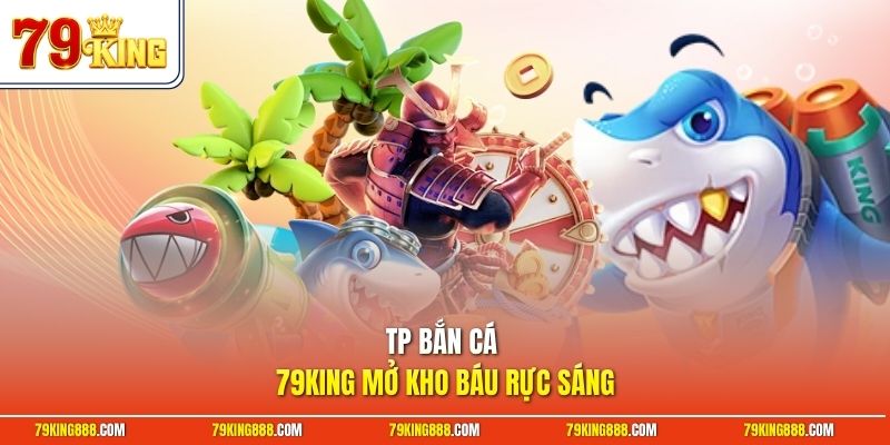 TP bắn cá 79King mở kho báu rực sáng